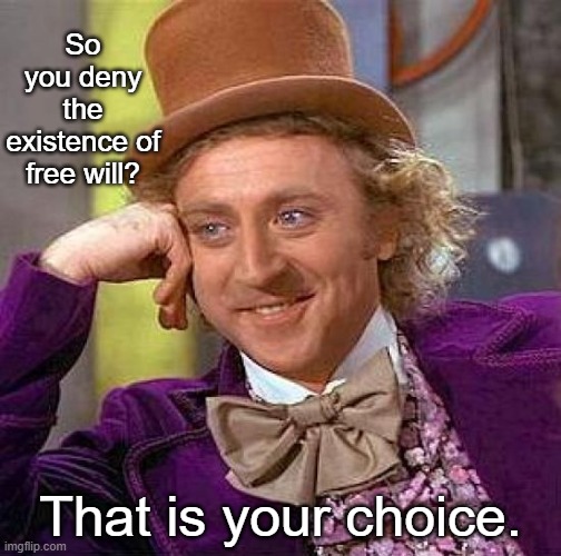 Free Will Deniers | So you deny the existence of free will? That is your choice. | image tagged in memes,creepy condescending wonka | made w/ Imgflip meme maker