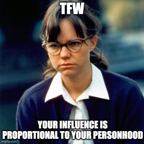 TFW; YOUR INFLUENCE IS PROPORTIONAL TO YOUR PERSONHOOD | made w/ Imgflip meme maker