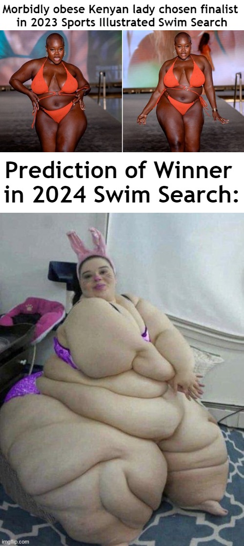"Acceptance", then“Normalization”, then "Promotion", then "Requirement". | Morbidly obese Kenyan lady chosen finalist 
in 2023 Sports Illustrated Swim Search; Prediction of Winner 
in 2024 Swim Search: | image tagged in political meme,liberalism,mental illness,mental disorder,beauty,standards | made w/ Imgflip meme maker