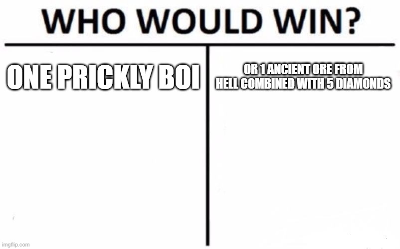 who would win | ONE PRICKLY BOI; OR 1 ANCIENT ORE FROM HELL COMBINED WITH 5 DIAMONDS | image tagged in memes,who would win | made w/ Imgflip meme maker