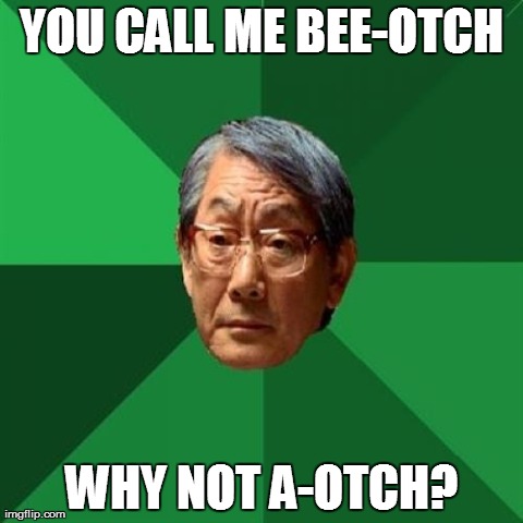 High Expectations Asian Father Meme | YOU CALL ME BEE-OTCH WHY NOT A-OTCH? | image tagged in memes,high expectations asian father | made w/ Imgflip meme maker