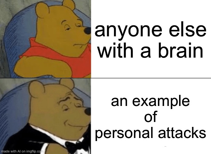 I tried the AI meme thing, pretty funny. | anyone else with a brain; an example of personal attacks | image tagged in memes,tuxedo winnie the pooh | made w/ Imgflip meme maker