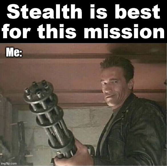 Stealth is best for this mission; Me: | image tagged in gaming | made w/ Imgflip meme maker