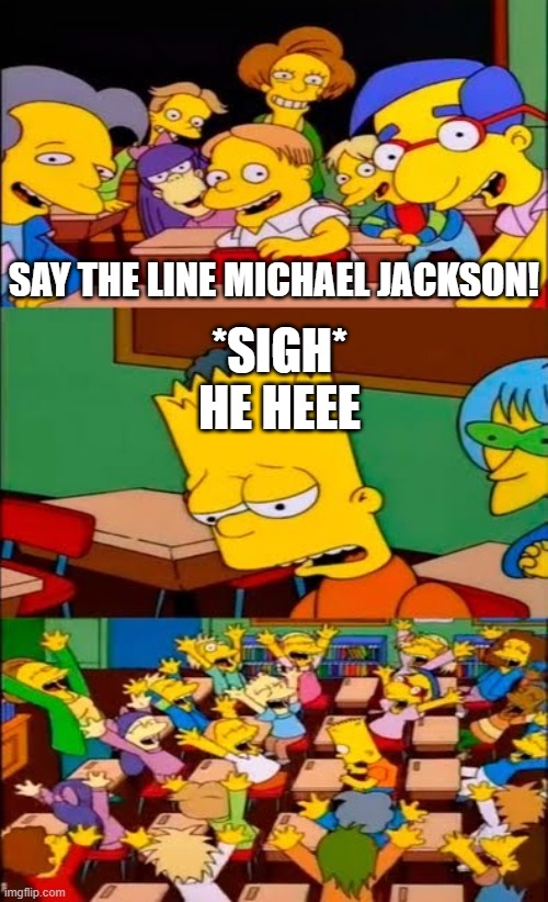yeah ummm | SAY THE LINE MICHAEL JACKSON! *SIGH*
HE HEEE | image tagged in say the line bart simpsons | made w/ Imgflip meme maker