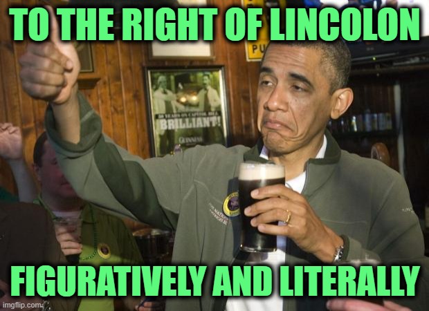 Not Bad | TO THE RIGHT OF LINCOLON FIGURATIVELY AND LITERALLY | image tagged in not bad | made w/ Imgflip meme maker