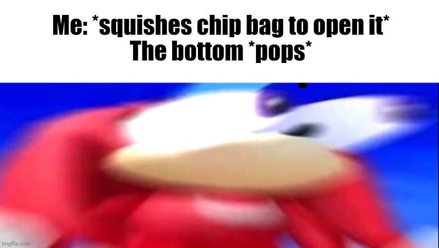 Meme #2,840 | Me: *squishes chip bag to open it*
The bottom *pops* | image tagged in memes,relatable,chips,panic,suprised,pop | made w/ Imgflip meme maker