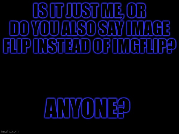 IS IT JUST ME, OR DO YOU ALSO SAY IMAGE FLIP INSTEAD OF IMGFLIP? ANYONE? | image tagged in confusing | made w/ Imgflip meme maker