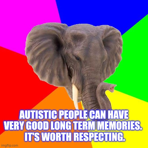 Autism and long term memories | AUTISTIC PEOPLE CAN HAVE VERY GOOD LONG TERM MEMORIES. 
 IT'S WORTH RESPECTING. | made w/ Imgflip meme maker