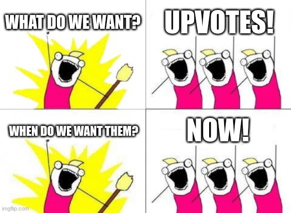 Makes these guys happy, give them an upvote! | WHAT DO WE WANT? UPVOTES! NOW! WHEN DO WE WANT THEM? | image tagged in memes,what do we want | made w/ Imgflip meme maker