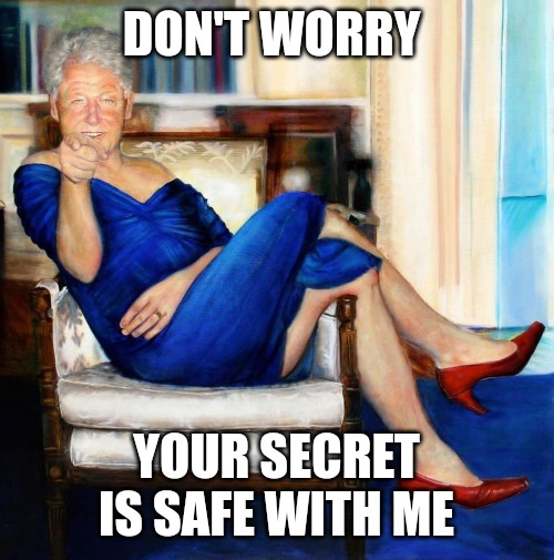 I'm your man | DON'T WORRY; YOUR SECRET IS SAFE WITH ME | image tagged in bill clinton in blue dress,memes,funny memes,bill clinton,political meme | made w/ Imgflip meme maker
