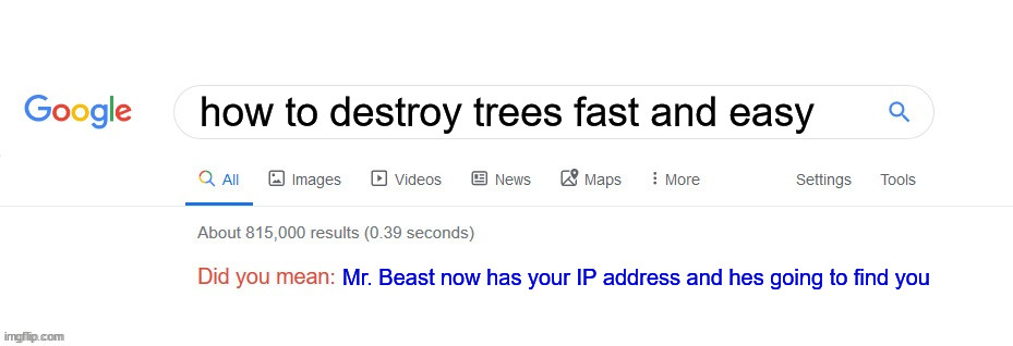 OH GOD I GOTTA MOVE | how to destroy trees fast and easy; Mr. Beast now has your IP address and hes going to find you | image tagged in mrbeast,did you mean | made w/ Imgflip meme maker