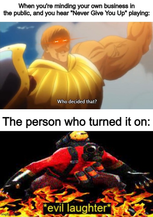 Unforgivable... >:( | When you're minding your own business in the public, and you hear "Never Give You Up" playing:; The person who turned it on: | image tagged in who decided that,evil laughter | made w/ Imgflip meme maker