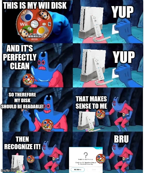patrick not my wallet | YUP; THIS IS MY WII DISK; AND IT'S PERFECTLY CLEAN; YUP; SO THEREFORE MY DISK SHOULD BE READABLE! THAT MAKES SENSE TO ME; THEN RECOGNIZE IT! BRU | image tagged in patrick not my wallet | made w/ Imgflip meme maker