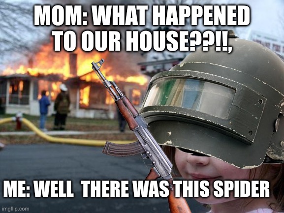 Disaster Girl | MOM: WHAT HAPPENED TO OUR HOUSE??!!, ME: WELL  THERE WAS THIS SPIDER | image tagged in memes,disaster girl | made w/ Imgflip meme maker