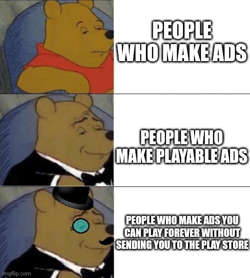 X, Better X, Even Better X | PEOPLE WHO MAKE ADS PEOPLE WHO MAKE PLAYABLE ADS PEOPLE WHO MAKE ADS YOU CAN PLAY FOREVER WITHOUT SENDING YOU TO THE PLAY STORE | image tagged in x better x even better x | made w/ Imgflip meme maker