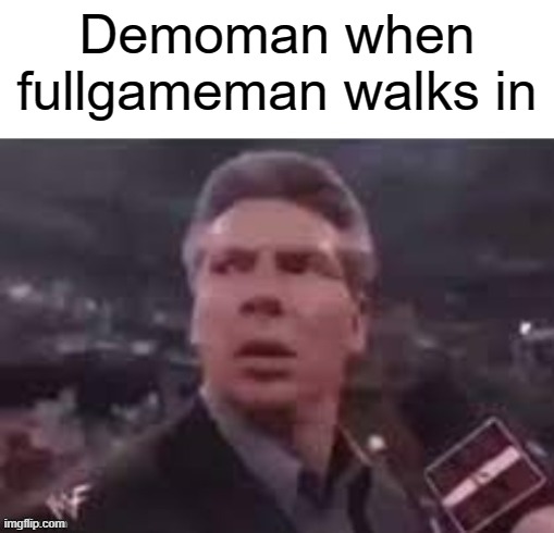 x when x walks in | Demoman when fullgameman walks in | image tagged in x when x walks in,demoman | made w/ Imgflip meme maker