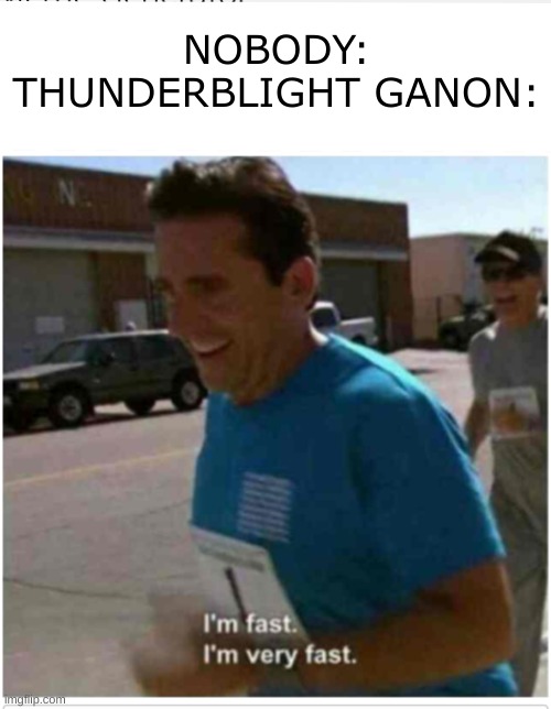 all the other Blights are pathetic. | NOBODY:
THUNDERBLIGHT GANON: | image tagged in i'm fast i'm very fast,ganon,why | made w/ Imgflip meme maker