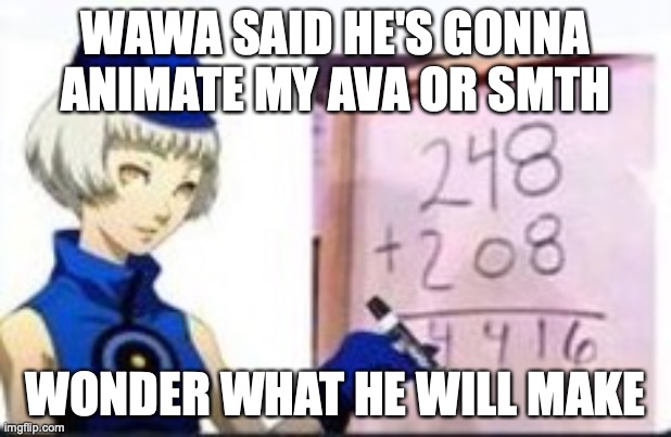 math | WAWA SAID HE'S GONNA ANIMATE MY AVA OR SMTH; WONDER WHAT HE WILL MAKE | image tagged in math | made w/ Imgflip meme maker