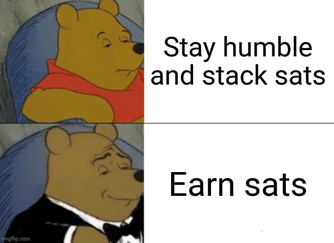 Tuxedo Winnie The Pooh Meme | Stay humble and stack sats; Earn sats | image tagged in memes,tuxedo winnie the pooh | made w/ Imgflip meme maker