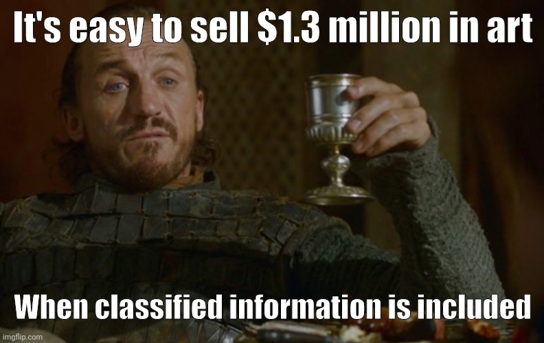 Easy. | It's easy to sell $1.3 million in art; When classified information is included | image tagged in bronnin' ain't easy ii | made w/ Imgflip meme maker