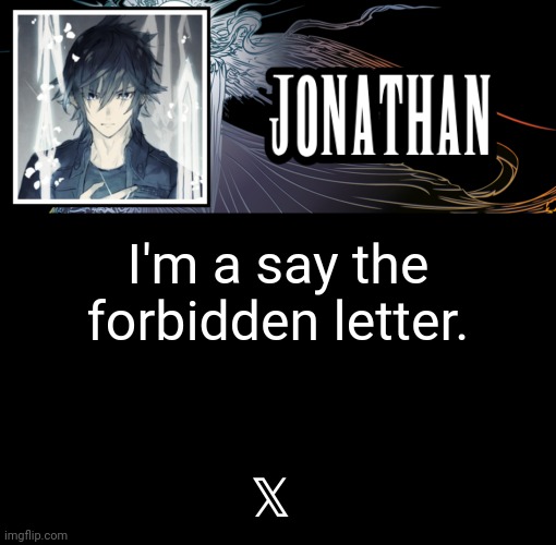 Jonathan's XVth Template | I'm a say the forbidden letter. 𝕏 | image tagged in jonathan's xvth template | made w/ Imgflip meme maker