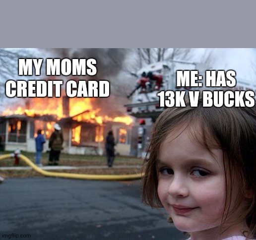 Disaster Girl Meme | MY MOMS CREDIT CARD ME: HAS 13K V BUCKS | image tagged in memes,disaster girl | made w/ Imgflip meme maker