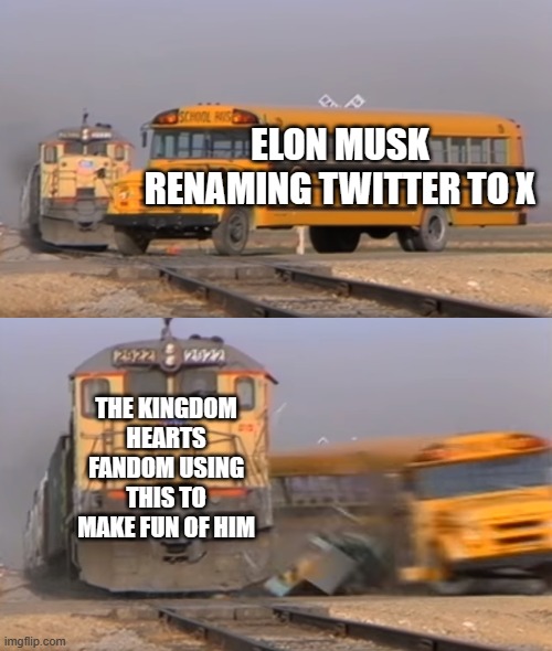 You can't just name something X and not expect this fandom to act normally | ELON MUSK RENAMING TWITTER TO X; THE KINGDOM HEARTS FANDOM USING THIS TO MAKE FUN OF HIM | image tagged in a train hitting a school bus,kingdom hearts,twitter | made w/ Imgflip meme maker