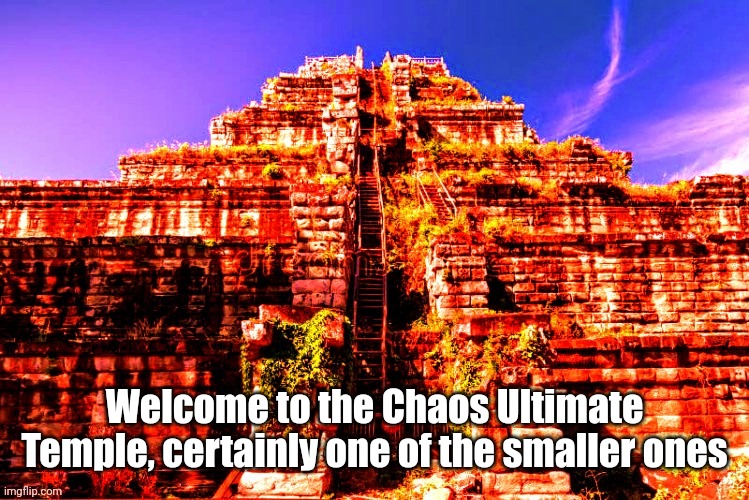 Chaos Ultimate Temple | In comments | Welcome to the Chaos Ultimate Temple, certainly one of the smaller ones | made w/ Imgflip meme maker