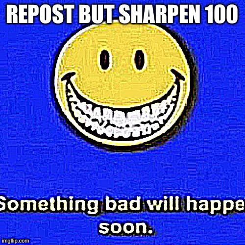 Something Bad Will Happen Soon | REPOST BUT SHARPEN 100 | image tagged in something bad will happen soon,repost | made w/ Imgflip meme maker