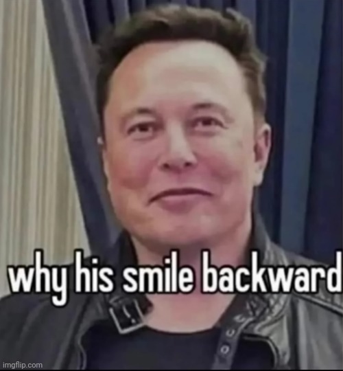 #2,844 | image tagged in roasted,smile,backwards,funny,elon musk,true | made w/ Imgflip meme maker