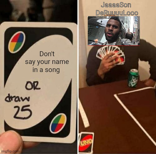 UNO Draw 25 Cards | JaaaaSon 
DeRuuuuLooo; Don't say your name in a song | image tagged in memes,uno draw 25 cards | made w/ Imgflip meme maker