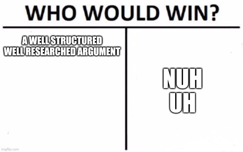 Who Would Win? | A WELL STRUCTURED WELL RESEARCHED ARGUMENT; NUH UH | image tagged in memes,who would win | made w/ Imgflip meme maker