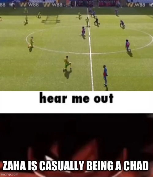 ZAHA IS CASUALLY BEING A CHAD | image tagged in hear me out | made w/ Imgflip meme maker