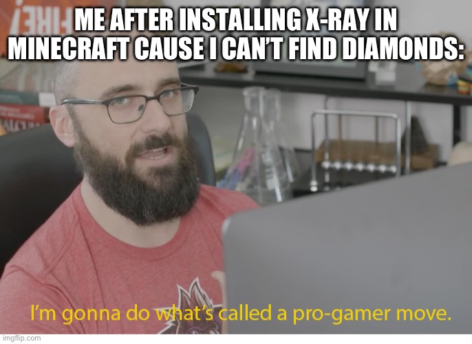 Oops, all diamonds | ME AFTER INSTALLING X-RAY IN MINECRAFT CAUSE I CAN’T FIND DIAMONDS: | image tagged in i'm gonna do what's called a pro-gamer move,why are you reading this,lol,stop reading the tags,stop | made w/ Imgflip meme maker