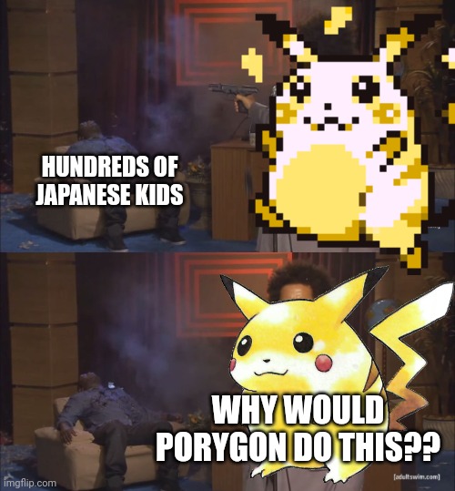 Porygon was then banned from being in the show, ever again | HUNDREDS OF JAPANESE KIDS; WHY WOULD PORYGON DO THIS?? | image tagged in gunshot meme,if you know what i mean | made w/ Imgflip meme maker