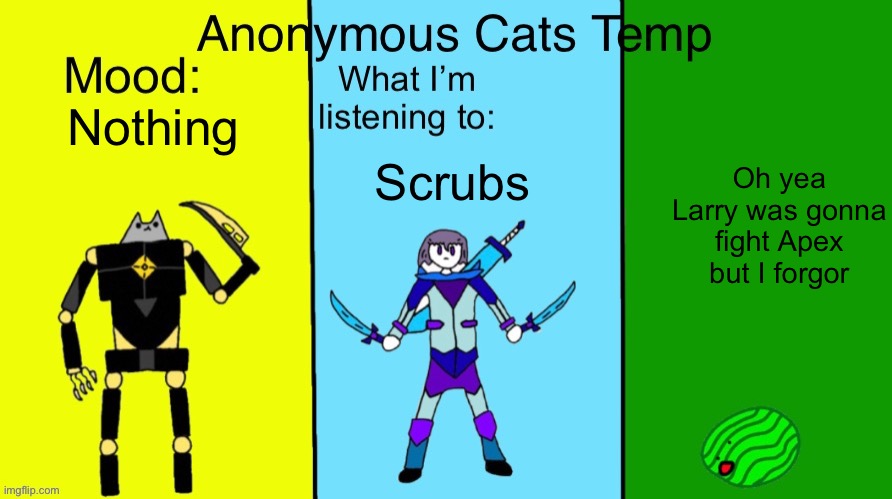 :skull: | Nothing; Oh yea Larry was gonna fight Apex but I forgor; Scrubs | image tagged in anonymous cats updated temp | made w/ Imgflip meme maker