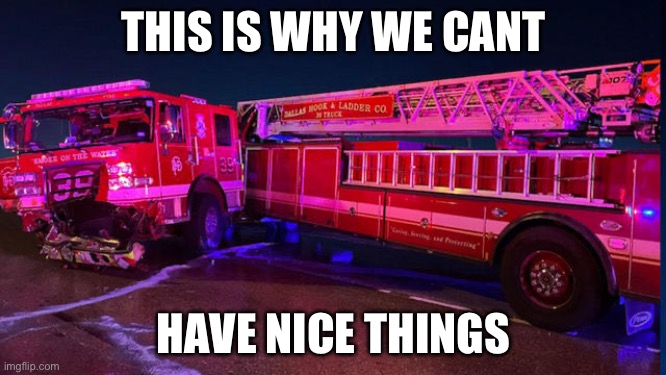 Sorry chief… | THIS IS WHY WE CANT; HAVE NICE THINGS | image tagged in fire truck,emergency,funny,car crash,crash,accident | made w/ Imgflip meme maker