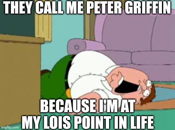 Nyeheheheh | THEY CALL ME PETER GRIFFIN; BECAUSE I'M AT MY LOIS POINT IN LIFE | made w/ Imgflip meme maker
