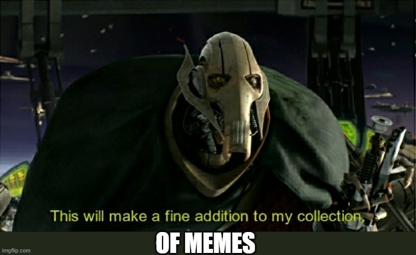This will make a fine addition to my collection | OF MEMES | image tagged in this will make a fine addition to my collection | made w/ Imgflip meme maker