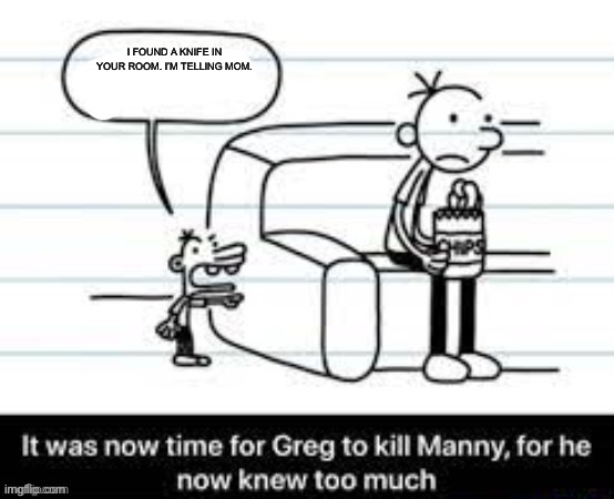 Manny knew too much | I FOUND A KNIFE IN YOUR ROOM. I’M TELLING MOM. | image tagged in manny knew too much | made w/ Imgflip meme maker