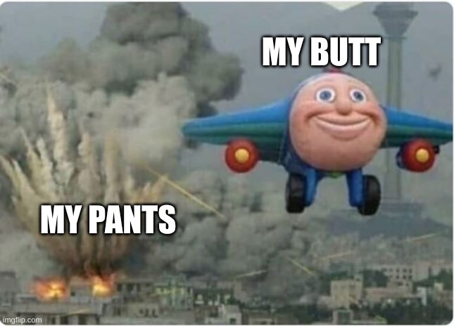 Me when I am unaware that I have diarrhea and then fart | MY BUTT; MY PANTS | image tagged in flying away from chaos | made w/ Imgflip meme maker