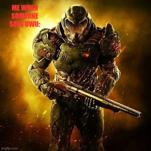 Doom SLAYER | ME WHEN SOMEONE SAYS UWU: | image tagged in doom slayer | made w/ Imgflip meme maker