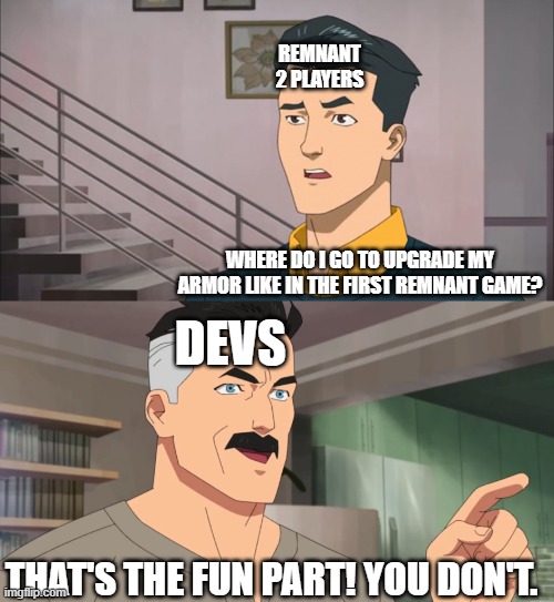 That's the neat part, you don't | REMNANT 2 PLAYERS; WHERE DO I GO TO UPGRADE MY ARMOR LIKE IN THE FIRST REMNANT GAME? DEVS; THAT'S THE FUN PART! YOU DON'T. | image tagged in that's the neat part you don't | made w/ Imgflip meme maker