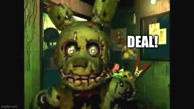 Springtrap | DEAL! | image tagged in springtrap | made w/ Imgflip meme maker