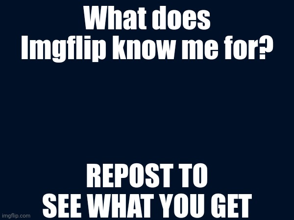 What does Imgflip know me for? REPOST TO SEE WHAT YOU GET | image tagged in memes | made w/ Imgflip meme maker