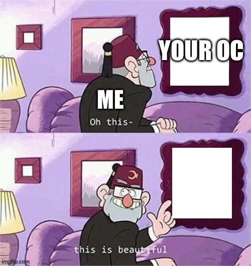 oh this this beautiful blank template | ME YOUR OC | image tagged in oh this this beautiful blank template | made w/ Imgflip meme maker