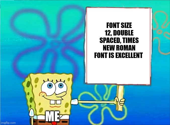 MLA format is good | FONT SIZE 12, DOUBLE SPACED, TIMES NEW ROMAN FONT IS EXCELLENT; ME | image tagged in spongebob with a sign | made w/ Imgflip meme maker