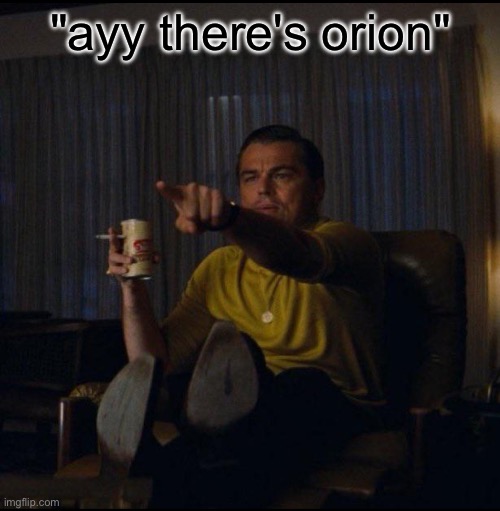 Leonardo DiCaprio Pointing | "ayy there's orion" | image tagged in leonardo dicaprio pointing | made w/ Imgflip meme maker