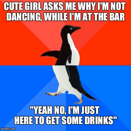Socially Awesome Awkward Penguin Meme | CUTE GIRL ASKS ME WHY I'M NOT DANCING, WHILE I'M AT THE BAR "YEAH NO, I'M JUST HERE TO GET SOME DRINKS" | image tagged in memes,socially awesome awkward penguin | made w/ Imgflip meme maker