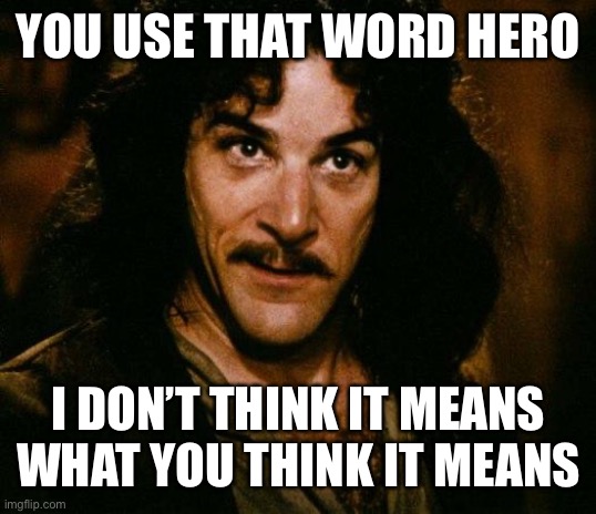 Inigo Montoya Meme | YOU USE THAT WORD HERO I DON’T THINK IT MEANS WHAT YOU THINK IT MEANS | image tagged in memes,inigo montoya | made w/ Imgflip meme maker